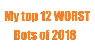 My Top 12 Worst Bots 0f 2018