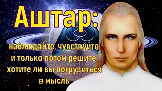 Аштар: наблюдайте, чувствуйте и только потом решите, хотите ли вы погрузиться в мысль