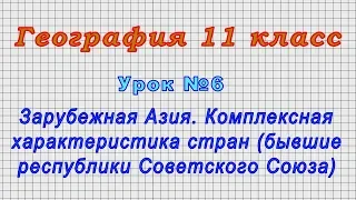 География 11 класс (Урок№6 - Зарубежная Азия. Комплексная характеристика стран (республики СССР).)