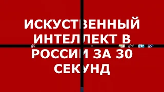 Все о внедрении Искуственного Интеллекта в России за 30 секунд!