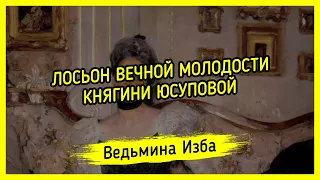 ЛОСЬОН ВЕЧНОЙ МОЛОДОСТИ КНЯГИНИ ЮСУПОВОЙ. ВЕДЬМИНА ИЗБА ▶️ ИНГА ХОСРОЕВА