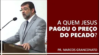 A quem Jesus pagou o preço do pecado? - Pr. Marcos Granconato