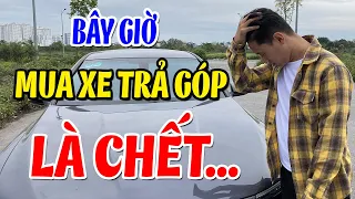 Bây Giờ Mua Xe TRẢ GÓP Là CH.Ế.T - Hé Lộ Sự Thật KINH HOÀNG Khi Đi Mua Xe Ô Tô Trả Góp