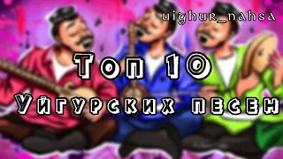 ТОП- 10 Уйгурских песен/ TOP- 10 Uyghur Songs/ EN İYİ 10 Uygur şarkısı/ uighur_nahsa/ uyghur songs/