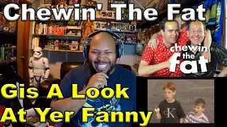 Chewin' the fat - Gis a look at yer fanny Reaction