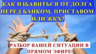 КАК ИЗБАВИТЬСЯ ОТ ДОЛГА ПЕРЕД БАНКОМ, ПРИСТАВОМ ИЛИ ЖКХ? РАЗБОР  В ПРЯМОМ ЭФИРЕ! часть 2