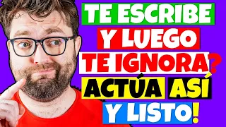 POR QUE ME ESCRIBE y luego ME IGNORA ¡Actúa Así y Listo!