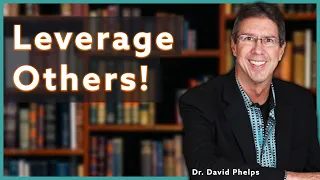 How To Leverage Other People For Your Success | Dr. David Phelps