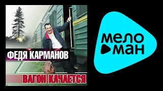 ФЕДЯ КАРМАНОВ  -  ВАГОН КАЧАЕТСЯ / FEDIA KARMANOV - VAGON KACHAETSYA