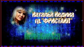 Н.Недина и гр."ФРИСТАЙЛ"  НЕЛЮБИМАЯ