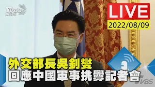 【LIVE】外交部長吳釗燮 回應中國軍事挑釁記者會 20220809