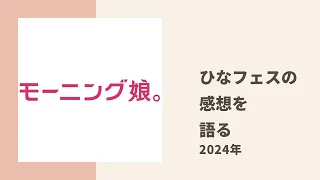 【モーニング娘。】あかねちん、ちぇる、げったーが2024年のひなフェスの感想を語る