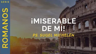 ¡Miserable de mí! | Romanos 7:14-25 | Ps. Sugel Michelén