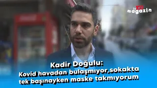 Kadir Doğulu: Kovid havadan bulaşmıyor, sokakta tek başınayken maske takmıyorum