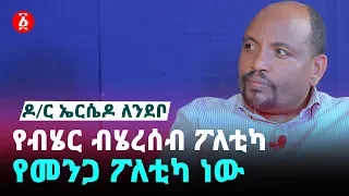 [የልጆቻችን ኢትዮጵያ] ዶ/ር ኤርሴዶ ለንደቦ የብሄር ብሄረሰብ ፖለቲካ የመንጋ ፖለቲካ ነው | Ethiopia