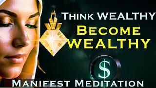 Think WEALTHY Become WEALTHY ~ Manifest Meditation
