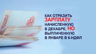 Как отразить зарплату начисленную в декабре, но выплаченную в январе в 6-НДФЛ