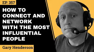 How To Connect And Network With The Most Influential People // Gary Henderson // EP 357