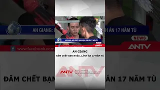 Sát hại bạn nhậu tử vong vì lời hỏi mượn dao, thanh niên 2k1 lãnh 17 năm tù | ANTV #shorts