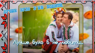 Лучше було б не ходити, лучше було б не любити...