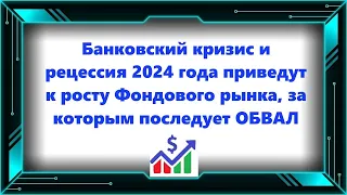 Банковский кризис и рецессия 2024 года приведут к росту Фондового рынка, за которым последует ОБВАЛ