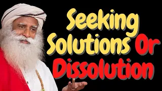 Seeking Solutions Or Dissolution? | Sadhguru Answers