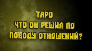 Таро.🔥🔥🔥🔥Что он решил по поводу отношений?