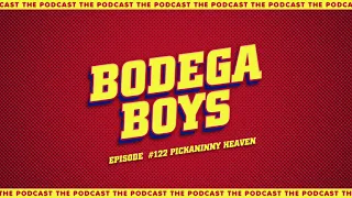 Bodega Boys Ep 122: Pickaninny Heaven