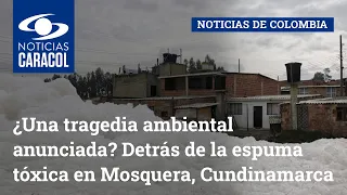 ¿Una tragedia ambiental anunciada? Detrás de la espuma tóxica en Mosquera, Cundinamarca