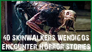 40 SKINWALKERS & WENDIGOS ENCOUNTER HORROR STORIES (COMPILATION)