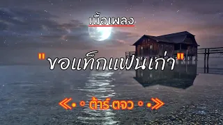 [ เนื้อเพลง ]   ขอแท็กแฟนเก่า  -  ต้าร์ ตจว