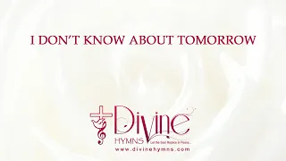 I Don’t Know About Tomorrow Song Lyrics | Christian Hymnal Songs | Divine Hymns