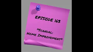 Episode 163 - Scandal: Home Improvement