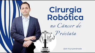 Cirurgia Robótica no tratamento do Câncer de Próstata - Dr. Hiury Silva Andrade