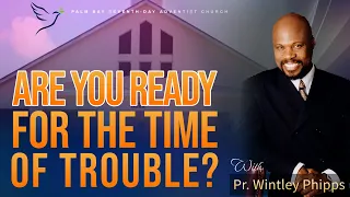 PASTOR WINTLEY PHIPPS: "ARE YOU READY FOR THE TIME OF TROUBLE?"