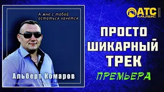 ШИКАРНЫЙ ТРЕК ✬ Альберт Комаров - А мне с тобой остаться хочется ✬ ПРЕМЬЕРА 2020