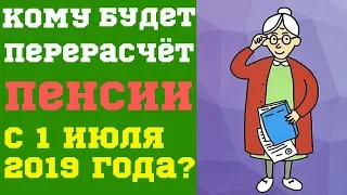 Кому пересчитали пенсии  с 1 июля 2019 года?