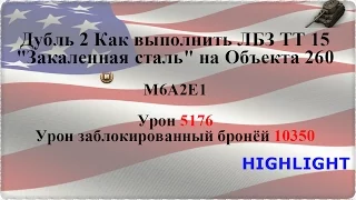 Как выполнить ЛБЗ ТТ 15 Закаленная сталь на Объекта 260 М6А2Е1 урон 5176,заблокированный 10350