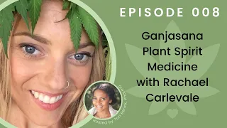 Interview 008 • Ganjasana Plant Spirit Medicine with Rachael Carlevale