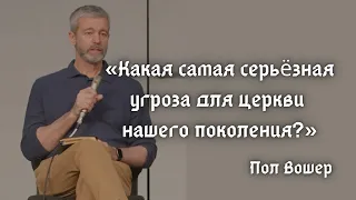 Какая самая серьёзная угроза для церкви нашего поколения? | Пол Вошер