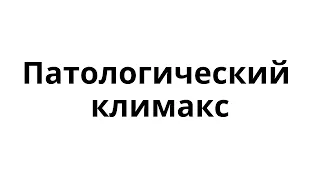 Патологический климакс - урок №1 Школы патологического климакса