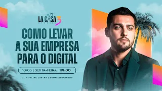 LA CASA DIGITAL 3 | Como levar a sua empresa para o digital com Felipe Cintra | HOJE 10/05 às 19h!