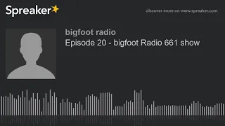 Episode 20 - bigfoot Radio 661 show