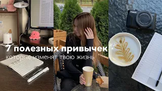 7 полезных ПРИВЫЧЕК, которые ИЗМЕНЯТ твою жизнь