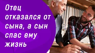 История из жизни "Отец отказался от сына, а сын спас ему жизнь"