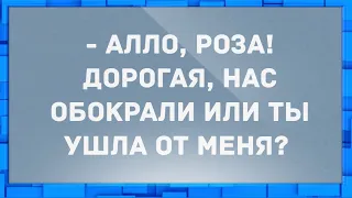 - Алло, Роза! Нас обокрали или ты ушла от меня? Анекдоты.