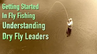 Getting Started in Fly Fishing: Understanding Dry Fly Leaders