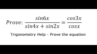 Trigonometry Help: Prove:  sin6x/(sin4x+sin2x)=cos3x/cosx - Trigonometry - Techniques