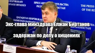 Экс-глава минздрава Елжан Биртанов задержан по делу о хищениях