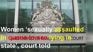Women ‘sexually assaulted in queue to see lying in state’, court told